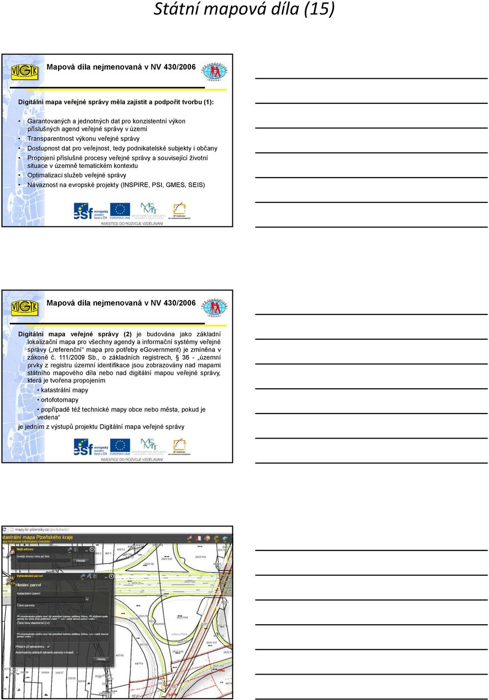 kontextu Optimalizaci služeb veřejné správy Návaznost na evropské projekty (INSPIRE, PSI, GMES, SEIS) Digitální mapa veřejné správy (2) je budována jako základní lokalizační mapa pro všechny agendy a