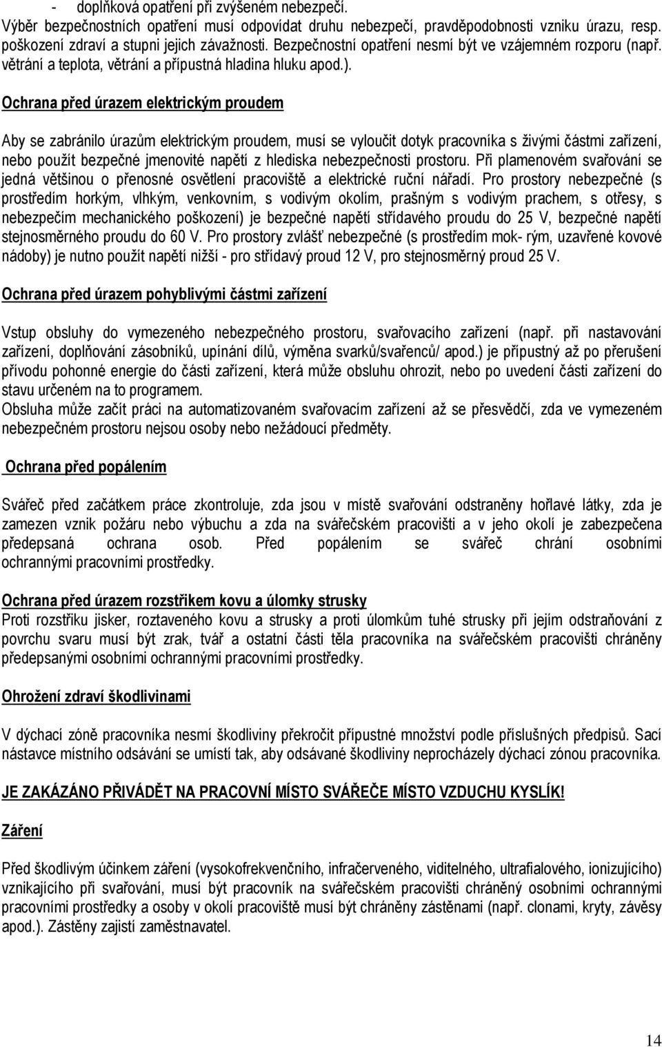 Ochrana před úrazem elektrickým proudem Aby se zabránilo úrazům elektrickým proudem, musí se vyloučit dotyk pracovníka s živými částmi zařízení, nebo použít bezpečné jmenovité napětí z hlediska