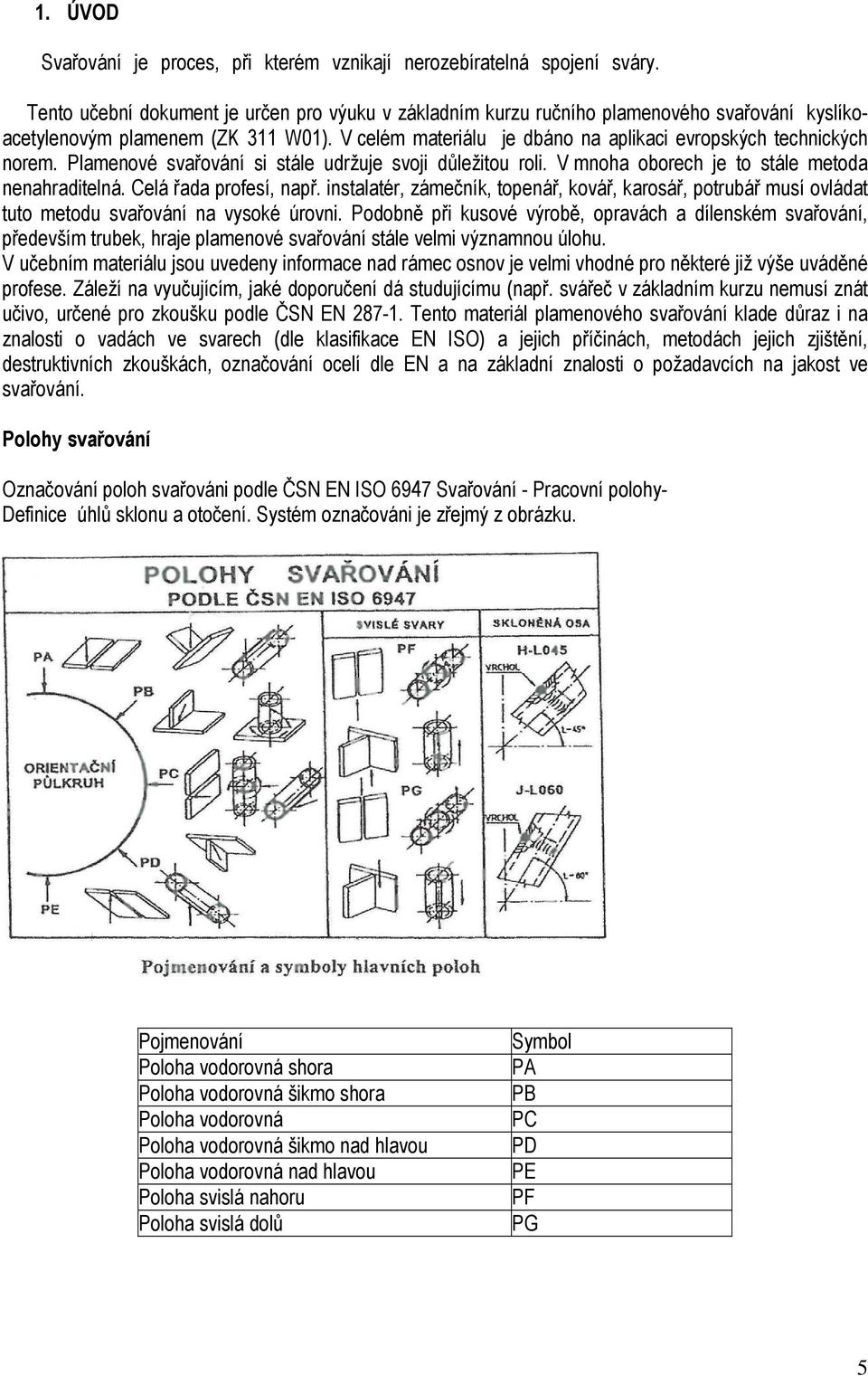 V celém materiálu je dbáno na aplikaci evropských technických norem. Plamenové svařování si stále udržuje svoji důležitou roli. V mnoha oborech je to stále metoda nenahraditelná.