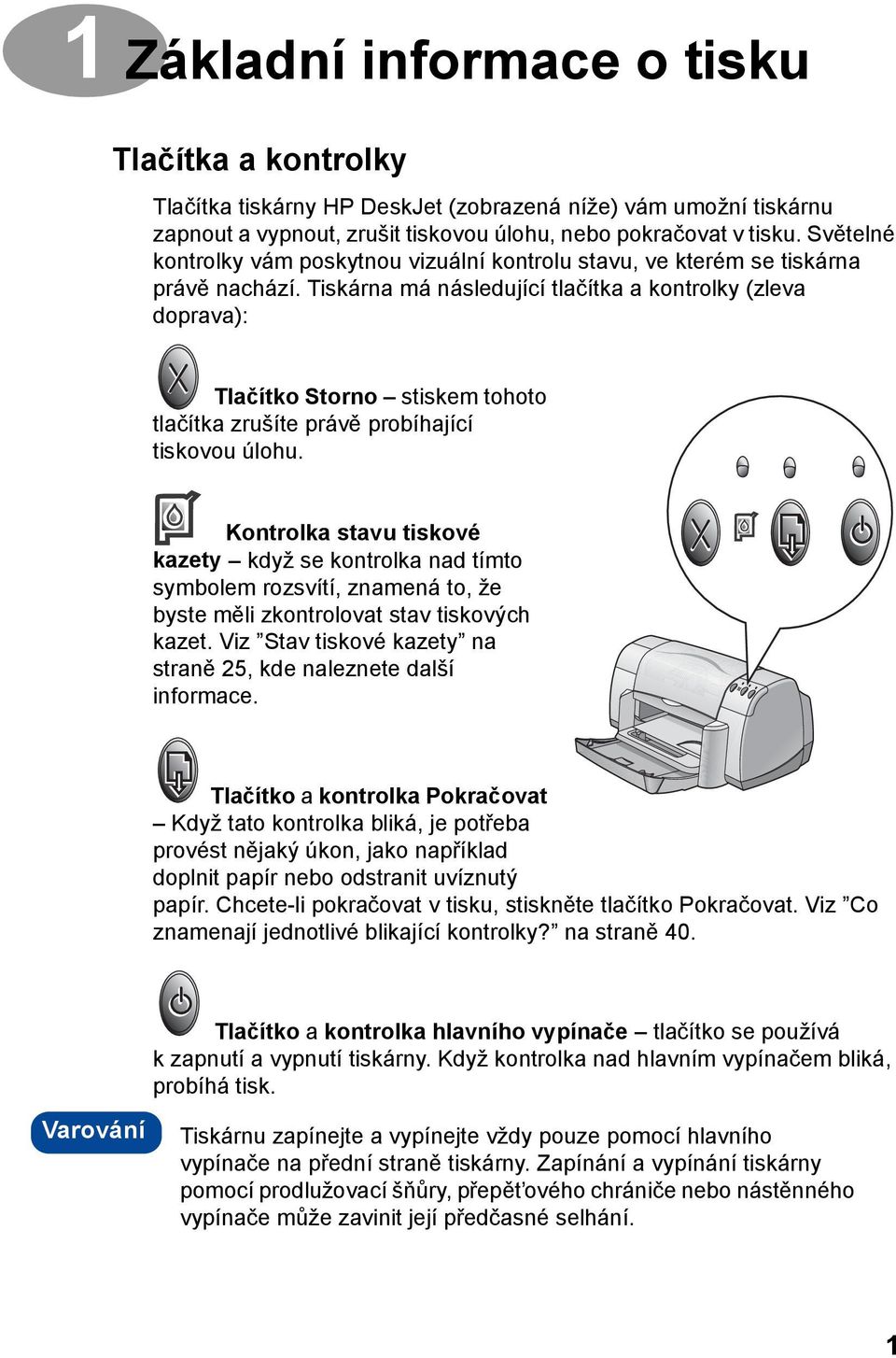 Tiskárna má následující tlačítka a kontrolky (zleva doprava): Tlačítko Storno stiskem tohoto tlačítka zrušíte právě probíhající tiskovou úlohu.