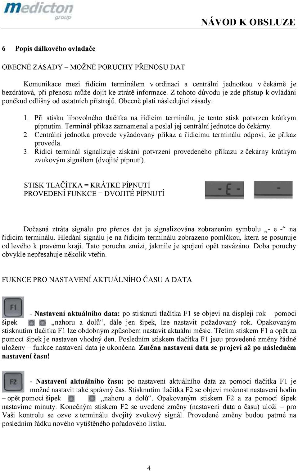 Při stisku libovolného tlačítka na řídicím terminálu, je tento stisk potvrzen krátkým pípnutím. Terminál příkaz zaznamenal a poslal jej centrální jednotce do čekárny. 2.