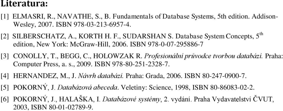 Praha: Computer Press, a. s., 2009. ISBN 978-80-251-2328-7. [4] HERNANDEZ, M., J. Návrh databází. Praha: Grada, 2006. ISBN 80-247-0900-7. [5] POKORNÝ, J. Databázová abeceda.