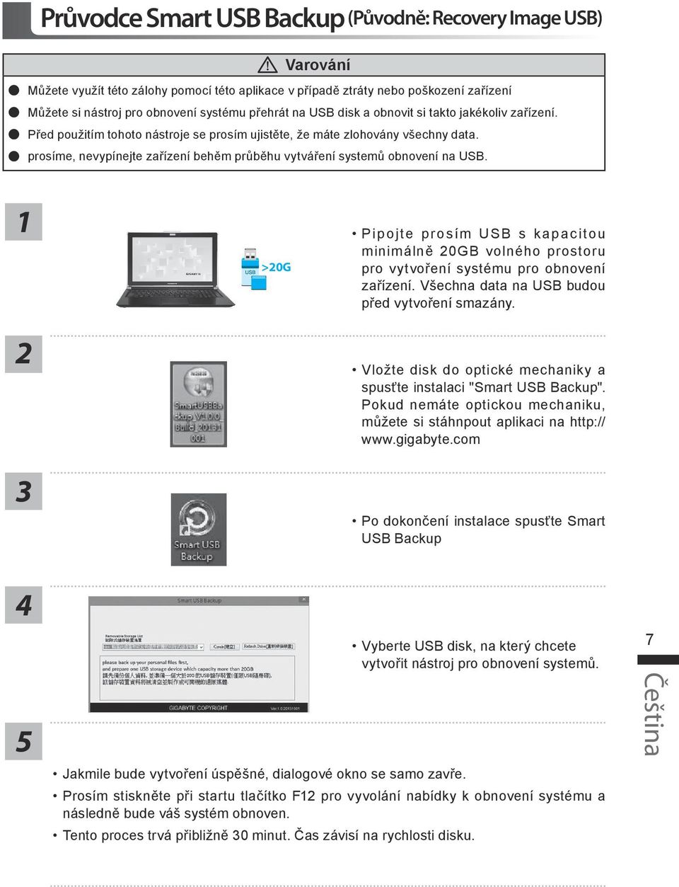 prosíme, nevypínejte zařízení behěm průběhu vytváření systemů obnovení na USB. >0G Pipojte prosím USB s kapacitou minimálně 0GB volného prostoru pro vytvoření systému pro obnovení zařízení.