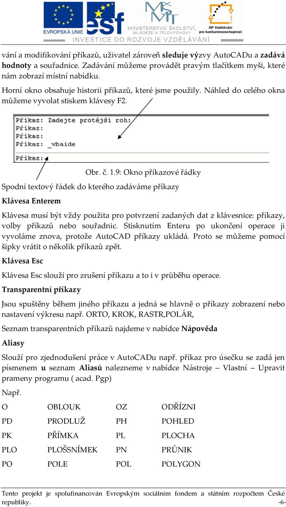 9: Okno příkazové řádky Spodní textový řádek do kterého zadáváme příkazy Klávesa Enterem Klávesa musí být vždy použita pro potvrzení zadaných dat z klávesnice: příkazy, volby příkazů nebo souřadnic.