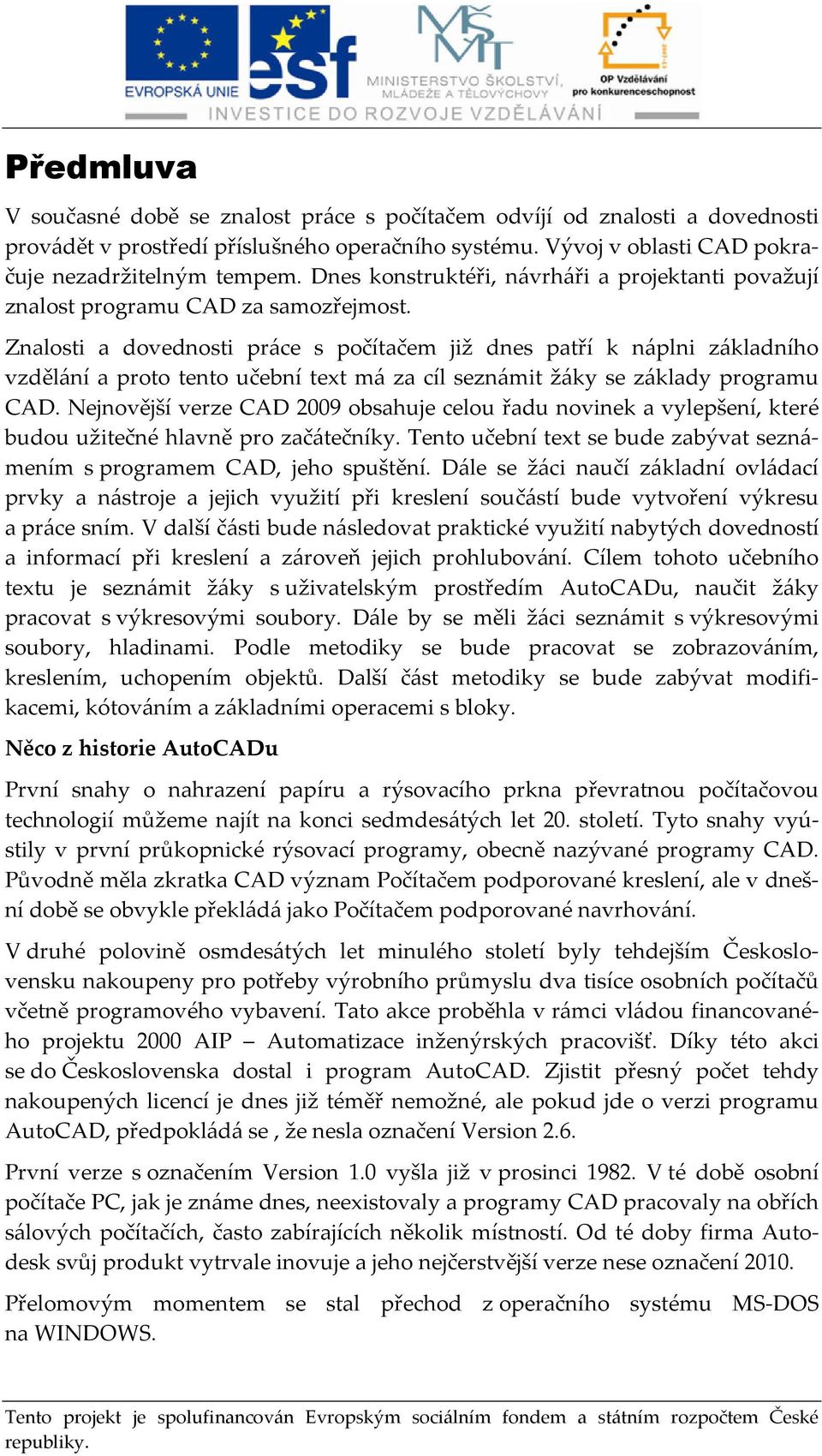 Znalosti a dovednosti práce s počítačem již dnes patří k náplni základního vzdělání a proto tento učební text má za cíl seznámit žáky se základy programu CAD.