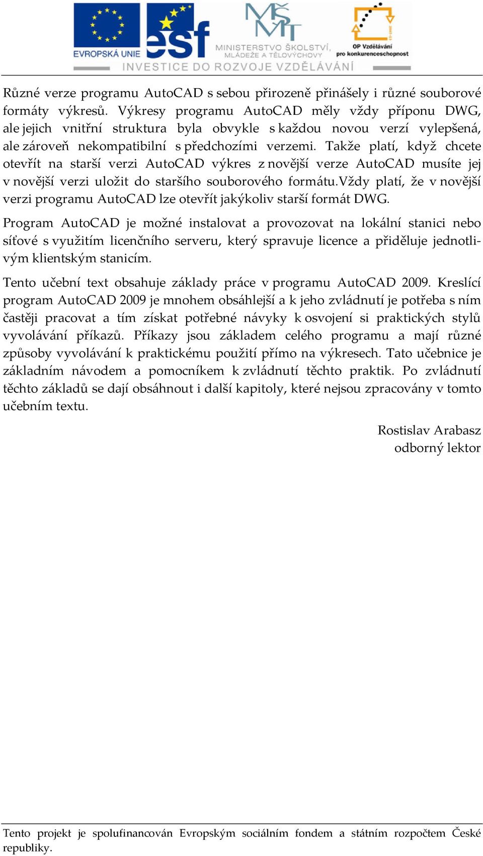 Takže platí, když chcete otevřít na starší verzi AutoCAD výkres z novější verze AutoCAD musíte jej v novější verzi uložit do staršího souborového formátu.