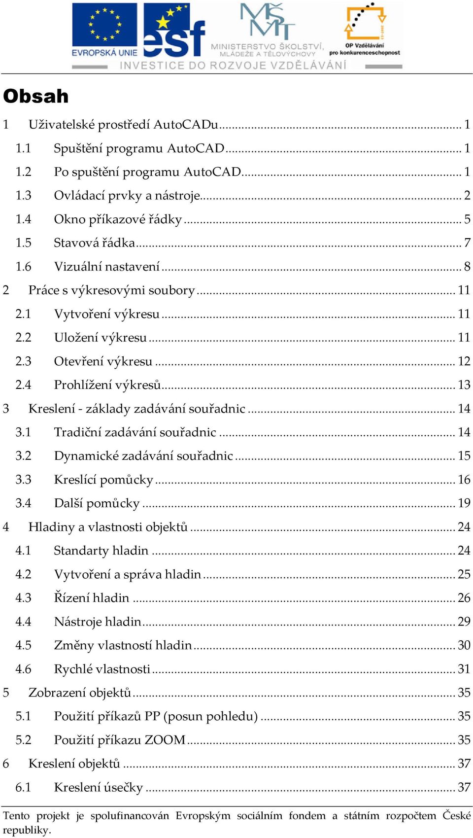 ..13 3 Kreslení - základy zadávání souřadnic...14 3.1 Tradiční zadávání souřadnic...14 3.2 Dynamické zadávání souřadnic...15 3.3 Kreslící pomůcky...16 3.4 Další pomůcky.