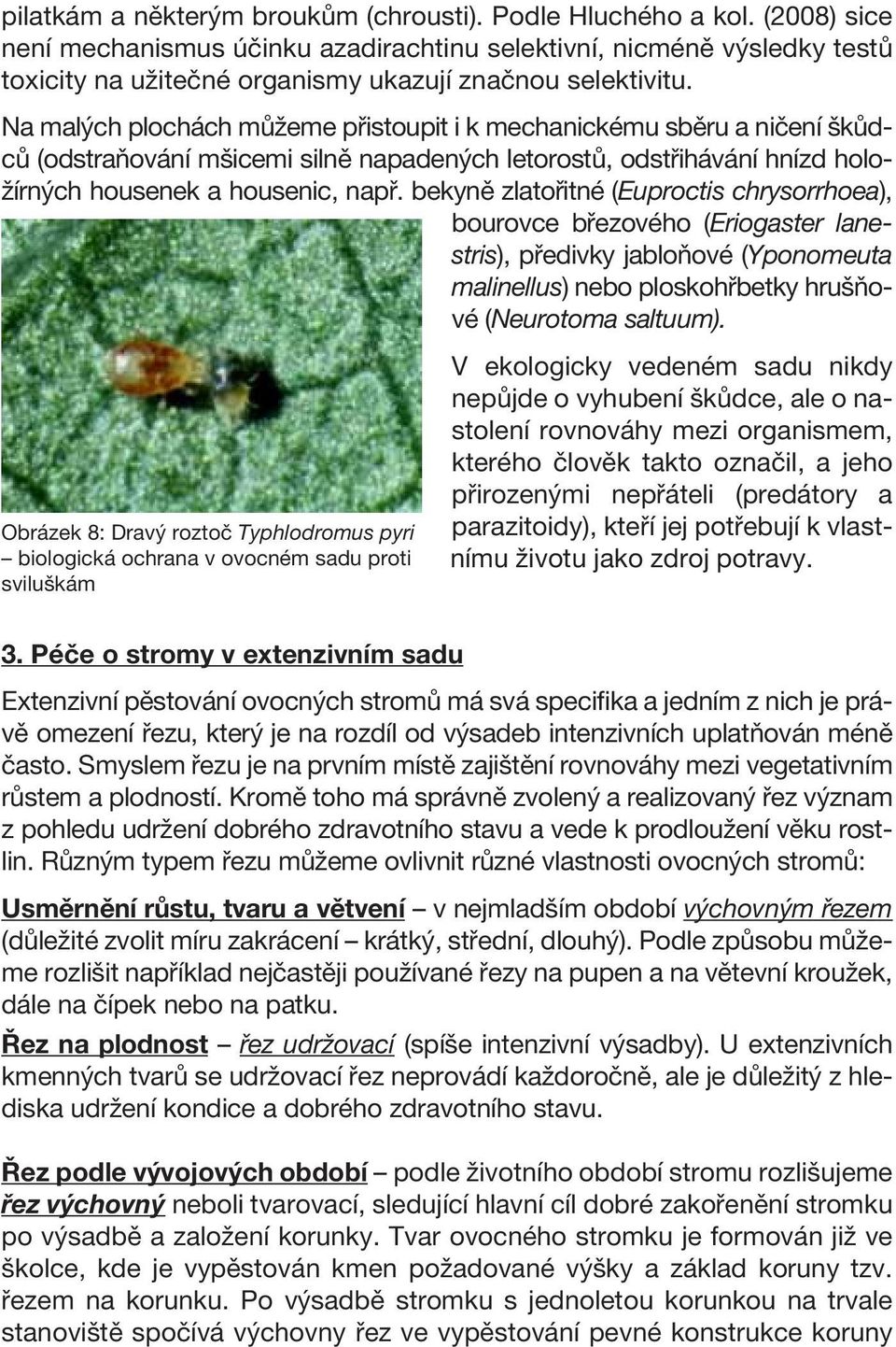 Na malých plochách můžeme přistoupit i k mechanickému sběru a ničení škůdců (odstraňování mšicemi silně napadených letorostů, odstřihávání hnízd holožírných housenek a housenic, např.