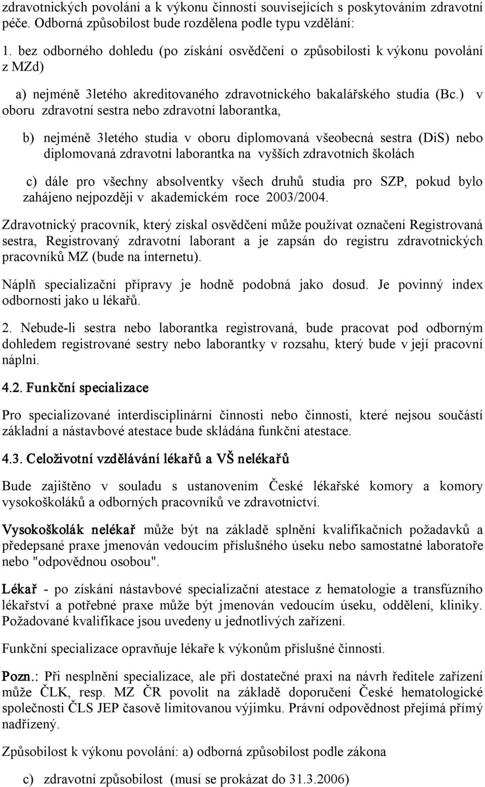 ) v oboru zdravotní sestra nebo zdravotní laborantka, b) nejméně 3letého studia v oboru diplomovaná všeobecná sestra (DiS) nebo diplomovaná zdravotní laborantka na vyšších zdravotních školách c) dále