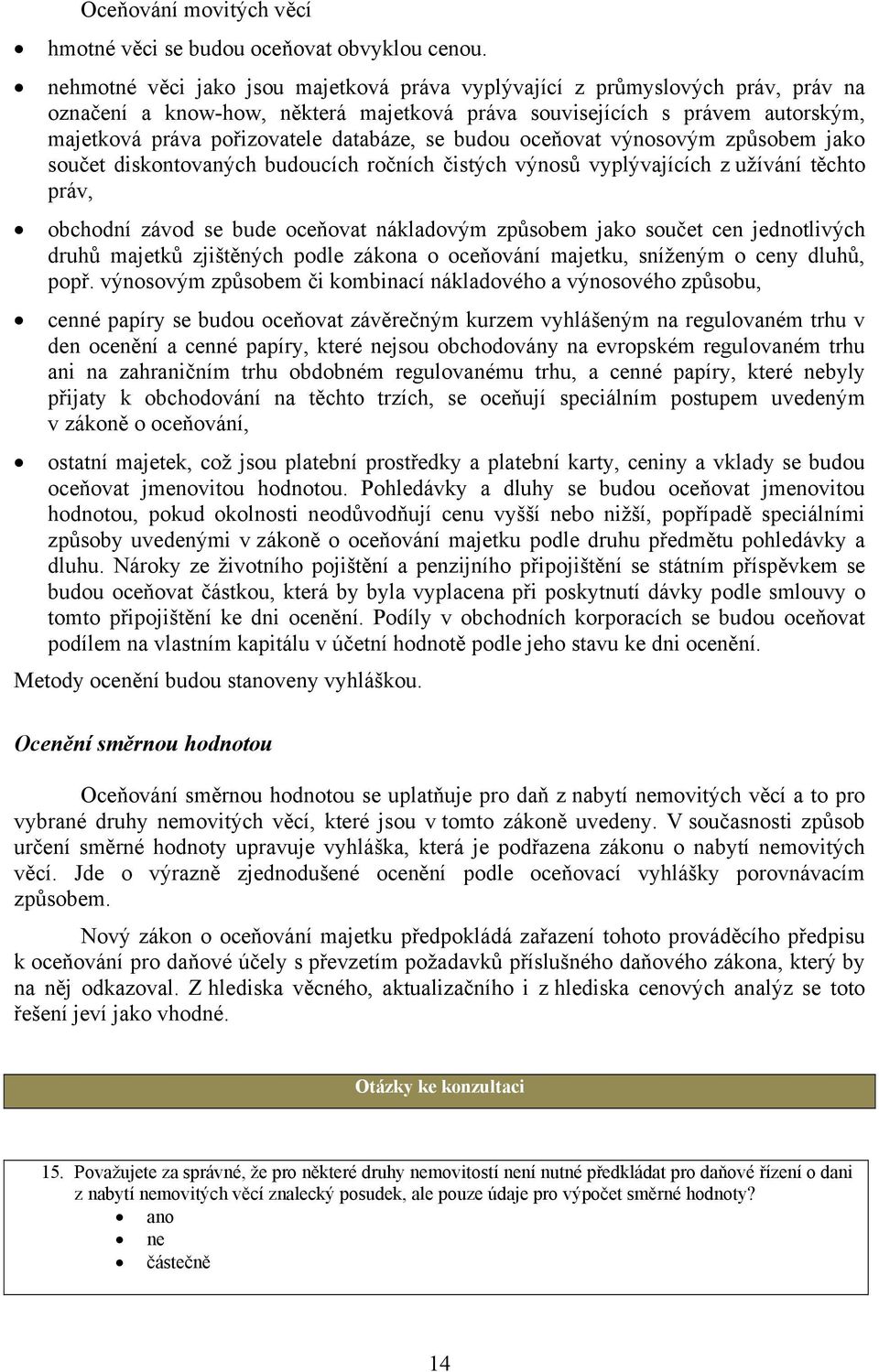 se budou oceňovat výnosovým způsobem jako součet diskontovaných budoucích ročních čistých výnosů vyplývajících z užívání těchto práv, obchodní závod se bude oceňovat nákladovým způsobem jako součet