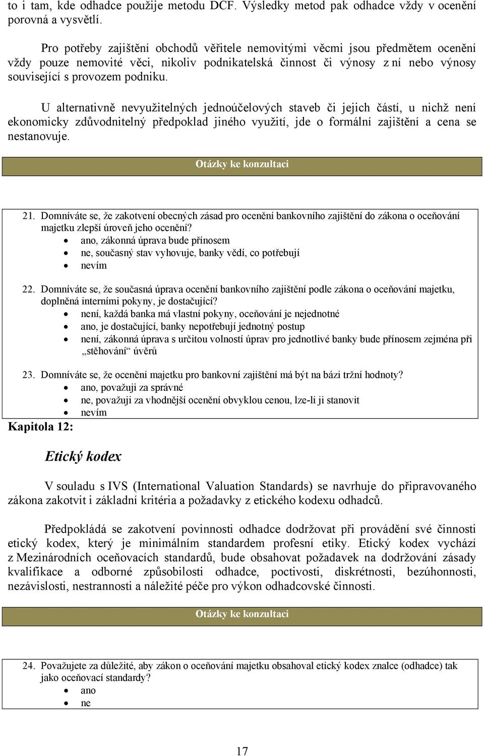 U alternativně nevyužitelných jednoúčelových staveb či jejich částí, u nichž není ekonomicky zdůvodnitelný předpoklad jiného využití, jde o formální zajištění a cena se nestanovuje. 21.