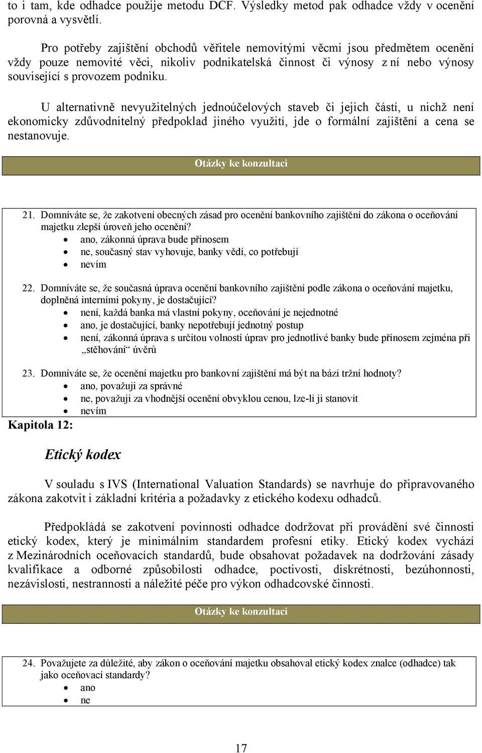 U alternativně nevyužitelných jednoúčelových staveb či jejich částí, u nichž není ekonomicky zdůvodnitelný předpoklad jiného využití, jde o formální zajištění a cena se nestanovuje. 21.