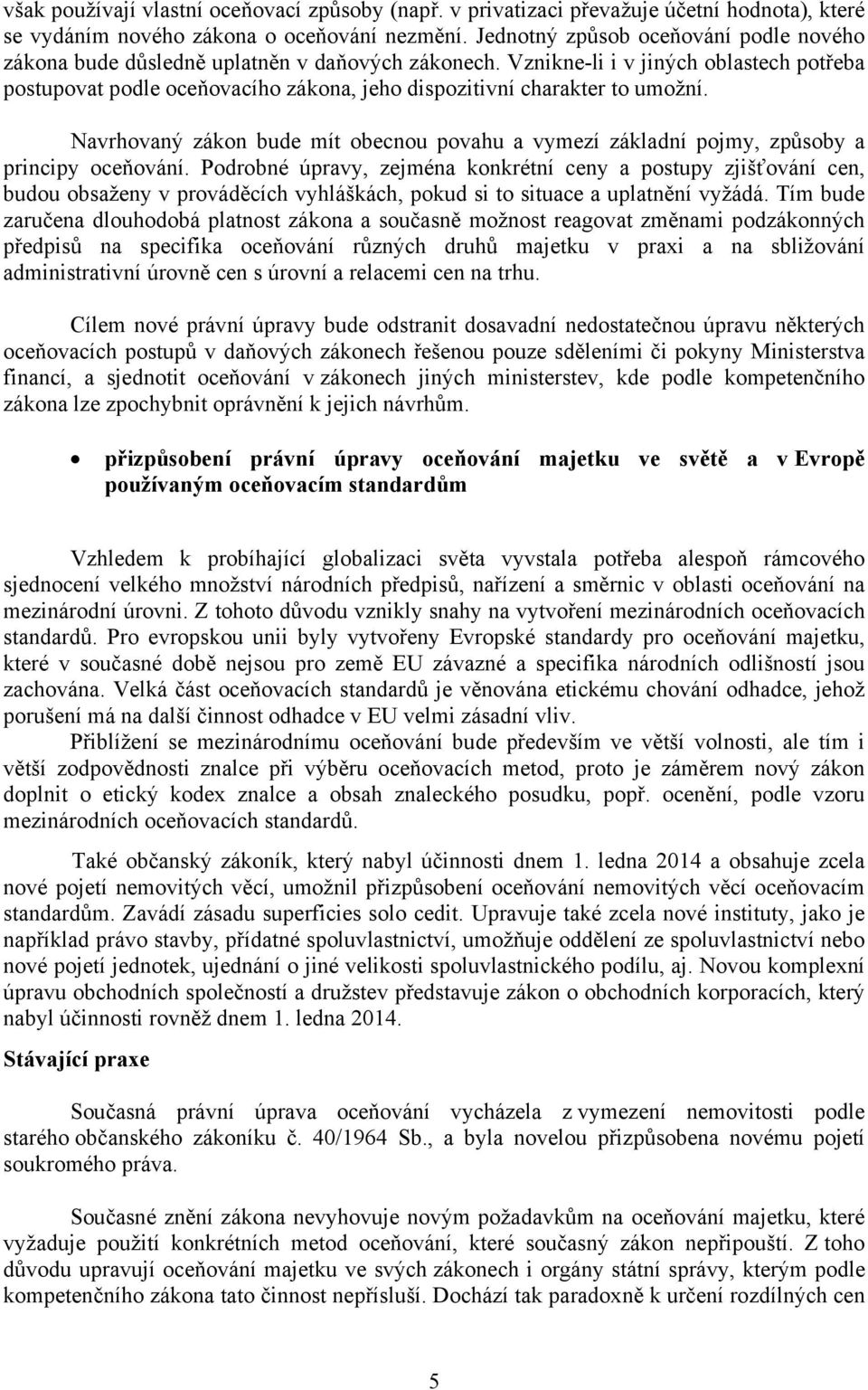 Vznikne-li i v jiných oblastech potřeba postupovat podle oceňovacího zákona, jeho dispozitivní charakter to umožní.