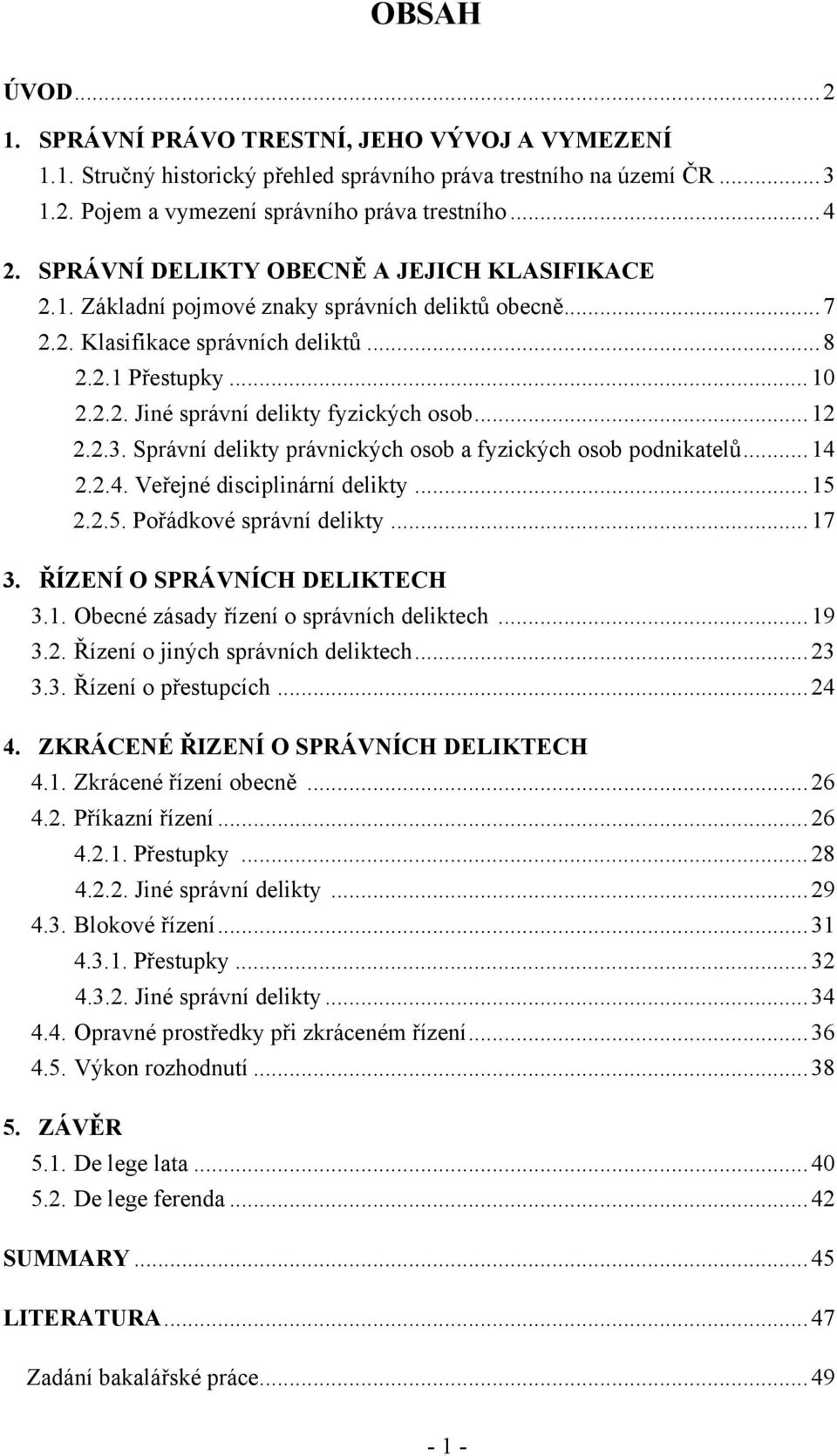 .. 12 2.2.3. Správní delikty právnických osob a fyzických osob podnikatelů... 14 2.2.4. Veřejné disciplinární delikty... 15 2.2.5. Pořádkové správní delikty... 17 3. ŘÍZENÍ O SPRÁVNÍCH DELIKTECH 3.1. Obecné zásady řízení o správních deliktech.