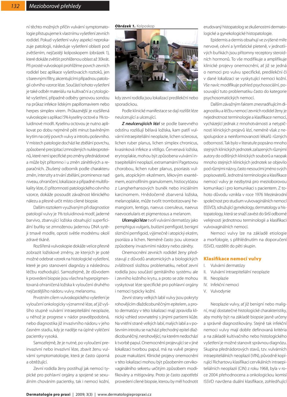 Při prosté vulvoskopii prohlížíme povrch zevních rodidel bez aplikace vyšetřovacích roztoků, jen s barevnými filtry, akcentujícími případnou patologii cévního vzorce léze.