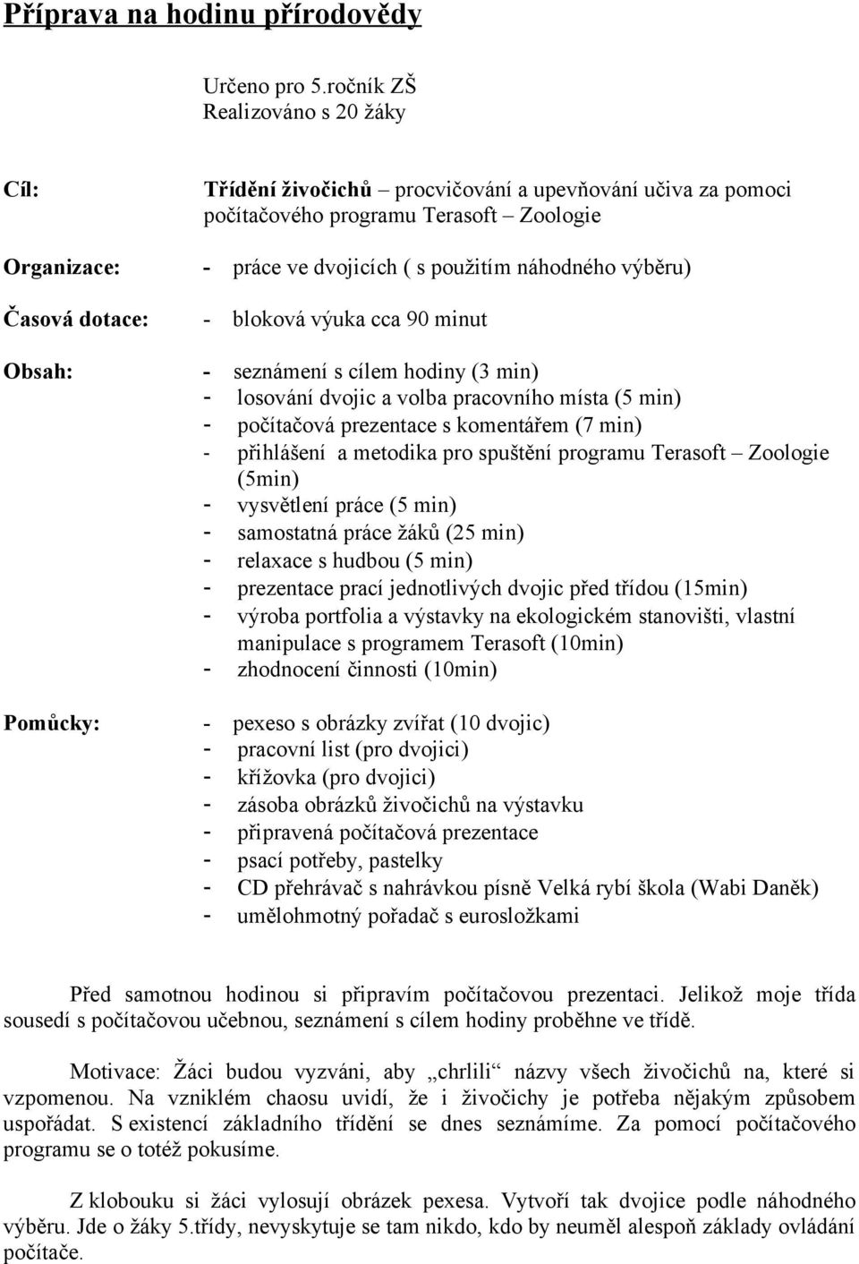 dvojicích ( s použitím náhodného výběru) - bloková výuka cca 90 minut - seznámení s cílem hodiny (3 min) - losování dvojic a volba pracovního místa (5 min) - počítačová prezentace s komentářem (7