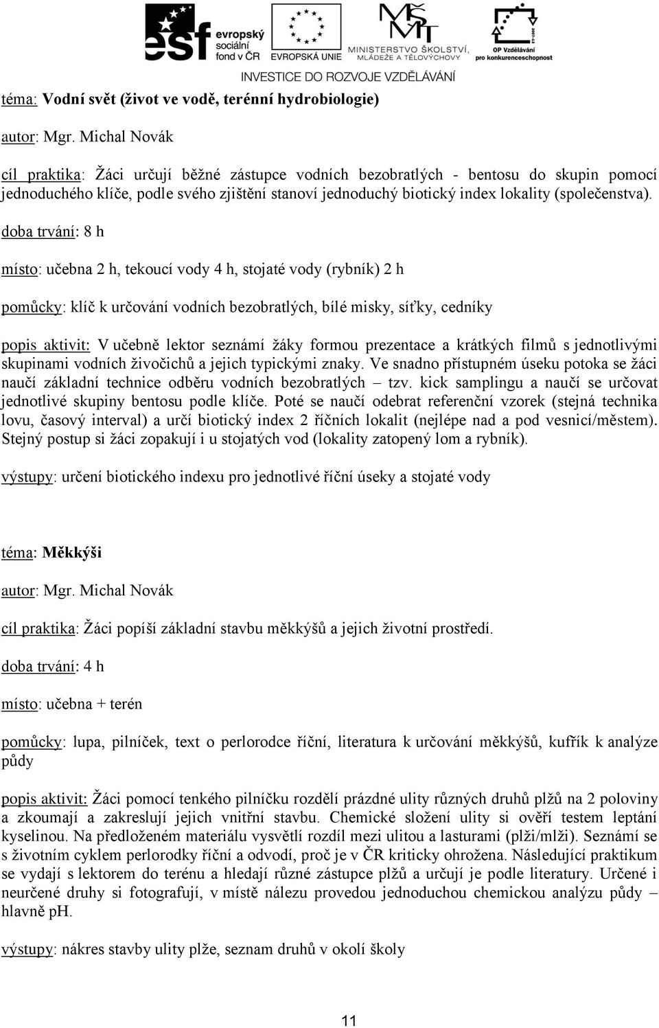 doba trvání: 8 h místo: učebna 2 h, tekoucí vody 4 h, stojaté vody (rybník) 2 h pomůcky: klíč k určování vodních bezobratlých, bílé misky, síťky, cedníky popis aktivit: V učebně lektor seznámí žáky