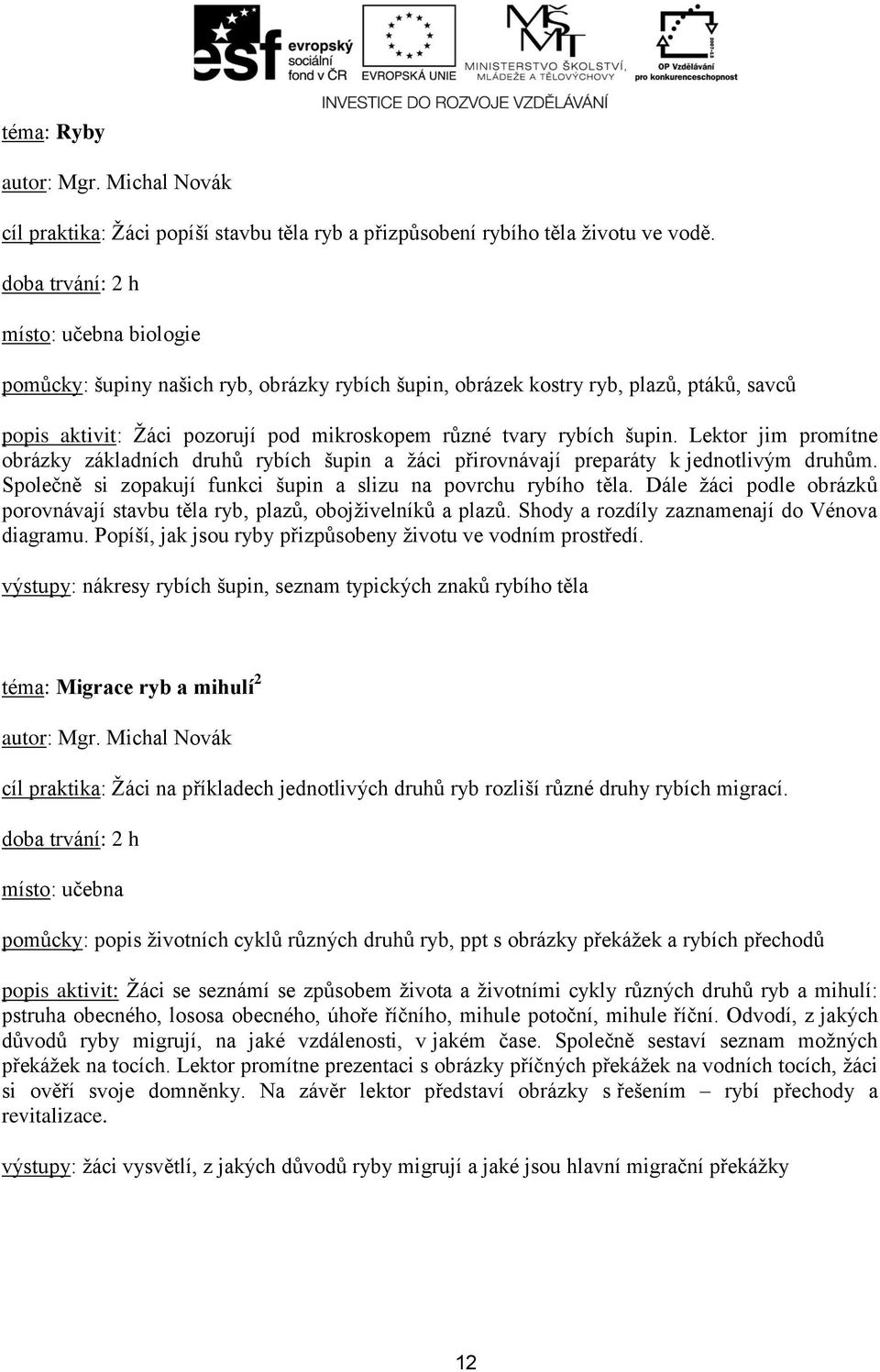 Lektor jim promítne obrázky základních druhů rybích šupin a žáci přirovnávají preparáty k jednotlivým druhům. Společně si zopakují funkci šupin a slizu na povrchu rybího těla.