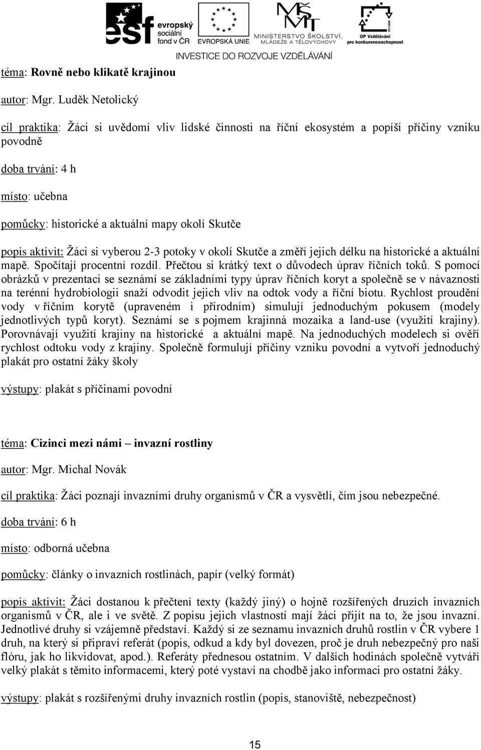 S pomocí obrázků v prezentaci se seznámí se základními typy úprav říčních koryt a společně se v návaznosti na terénní hydrobiologii snaží odvodit jejich vliv na odtok vody a říční biotu.