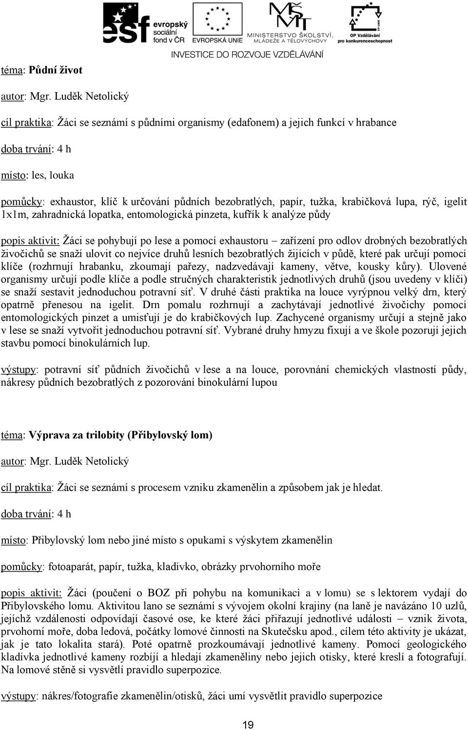 bezobratlých živočichů se snaží ulovit co nejvíce druhů lesních bezobratlých žijících v půdě, které pak určují pomocí klíče (rozhrnují hrabanku, zkoumají pařezy, nadzvedávají kameny, větve, kousky