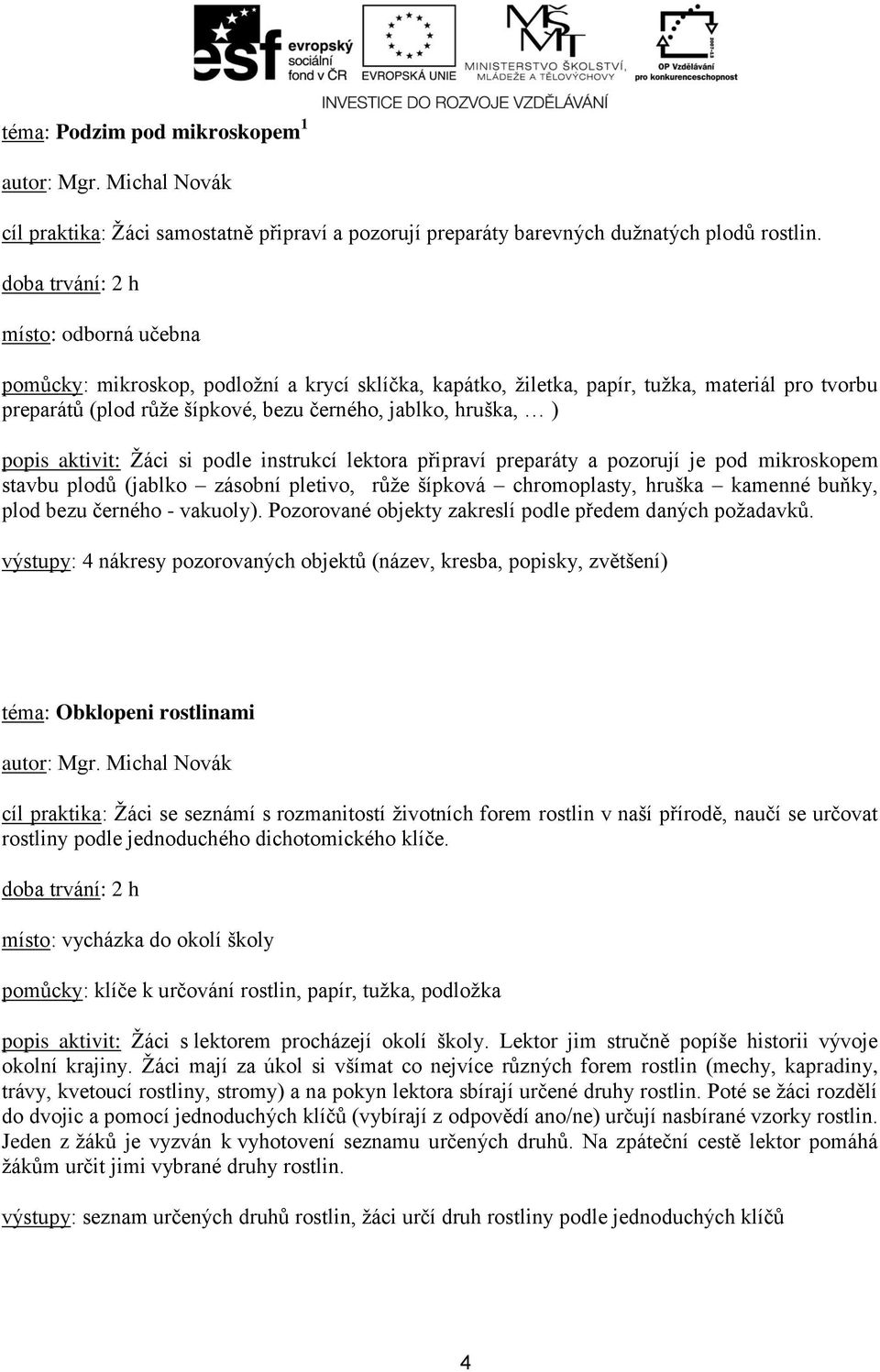 Žáci si podle instrukcí lektora připraví preparáty a pozorují je pod mikroskopem stavbu plodů (jablko zásobní pletivo, růže šípková chromoplasty, hruška kamenné buňky, plod bezu černého - vakuoly).