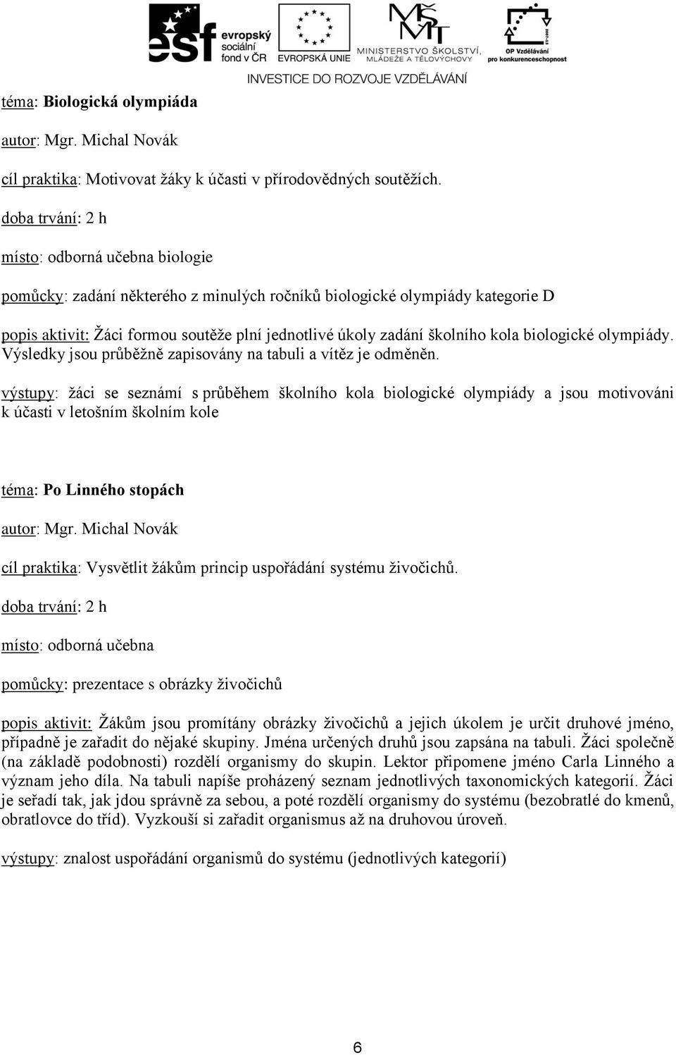 olympiády. Výsledky jsou průběžně zapisovány na tabuli a vítěz je odměněn.