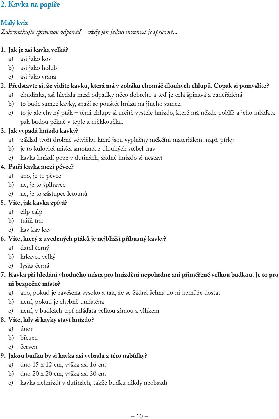 a) chudinka, asi hledala mezi odpadky něco dobrého a teď je celá špinavá a zaneřáděná b) to bude samec kavky, snaží se pouštět hrůzu na jiného samce.