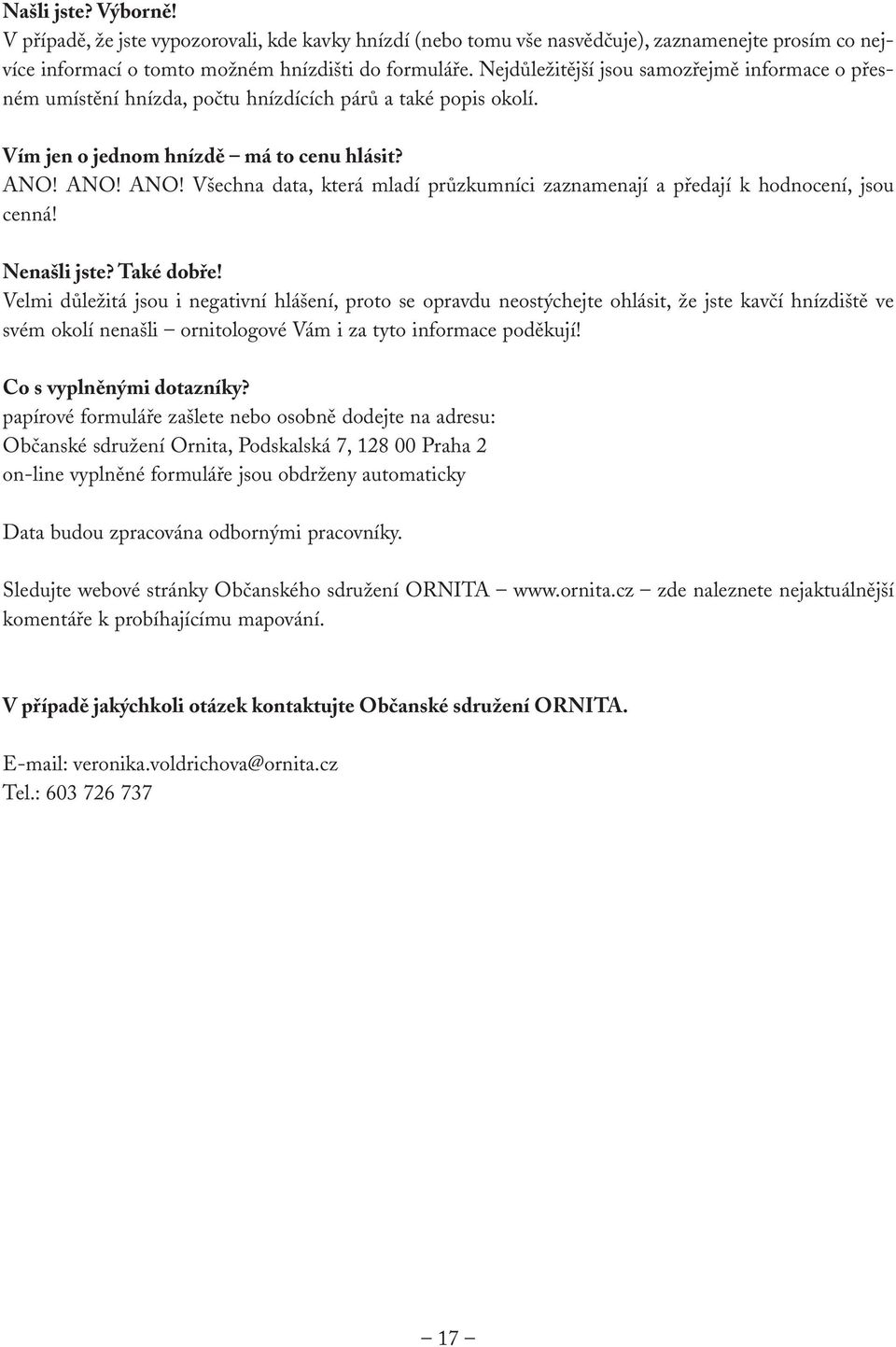 ANO! ANO! Všechna data, která mladí průzkumníci zaznamenají a předají k hodnocení, jsou cenná! Nenašli jste? Také dobře!