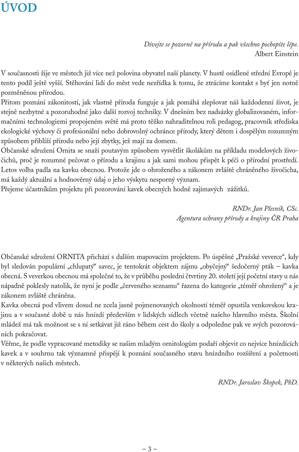 Přitom poznání zákonitostí, jak vlastně příroda funguje a jak pomáhá zlepšovat náš každodenní život, je stejně nezbytné a pozoruhodné jako další rozvoj techniky.