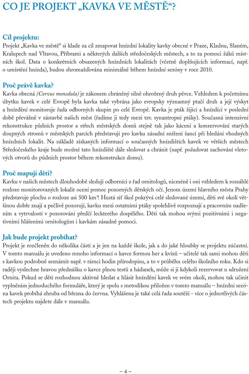 pomoci žáků místních škol. Data o konkrétních obsazených hnízdních lokalitách (včetně doplňujících informací, např. o umístění hnízda), budou shromažďována minimálně během hnízdní sezóny v roce 2010.