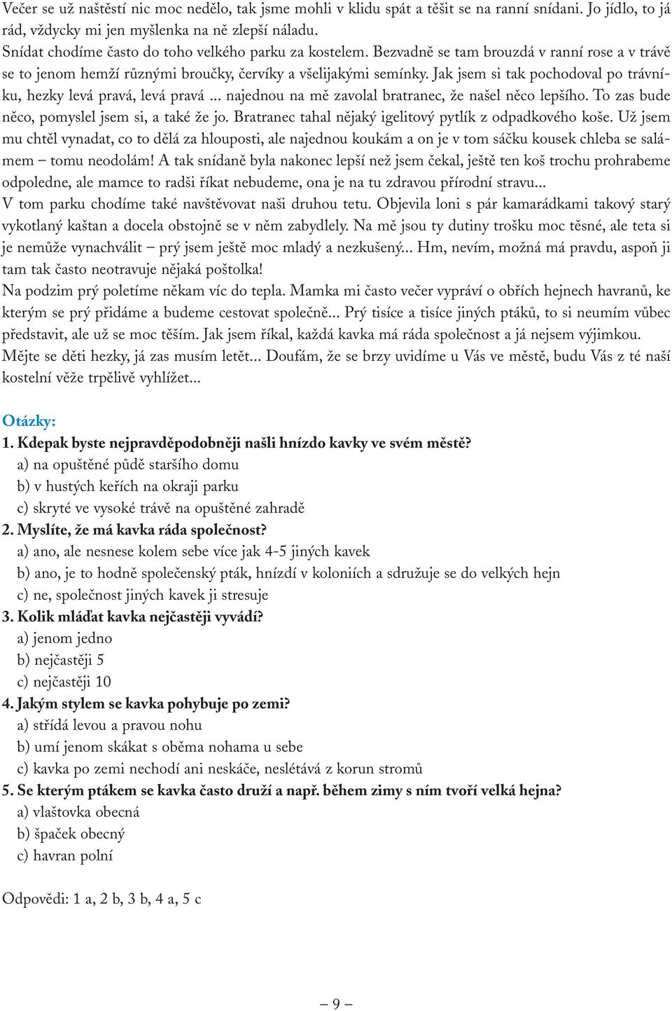 Jak jsem si tak pochodoval po trávníku, hezky levá pravá, levá pravá... najednou na mě zavolal bratranec, že našel něco lepšího. To zas bude něco, pomyslel jsem si, a také že jo.