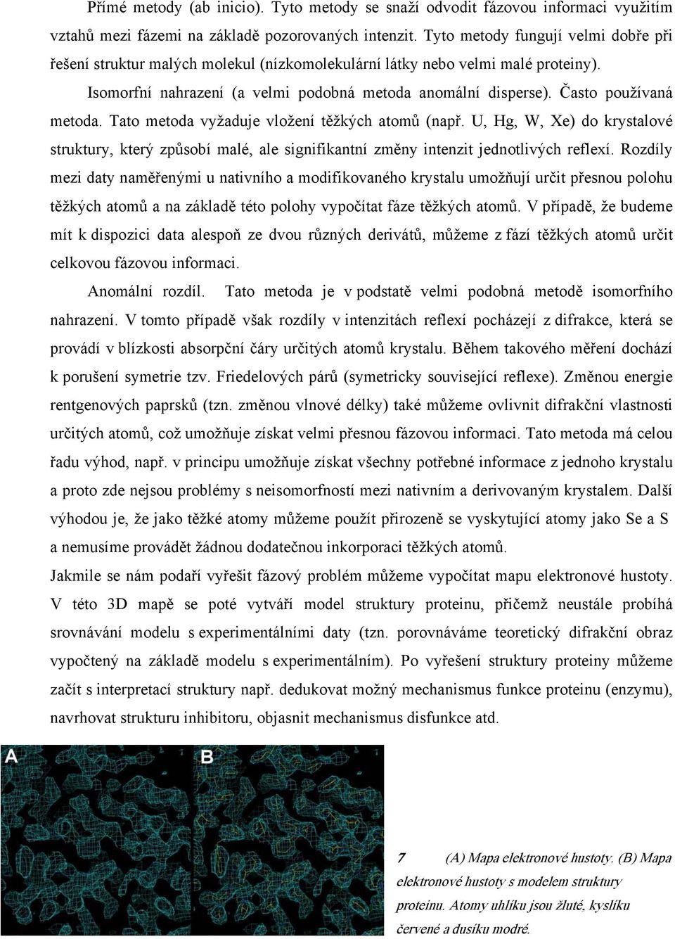Často používaná metoda. Tato metoda vyžaduje vložení těžkých atomů (např. U, Hg, W, Xe) do krystalové struktury, který způsobí malé, ale signifikantní změny intenzit jednotlivých reflexí.