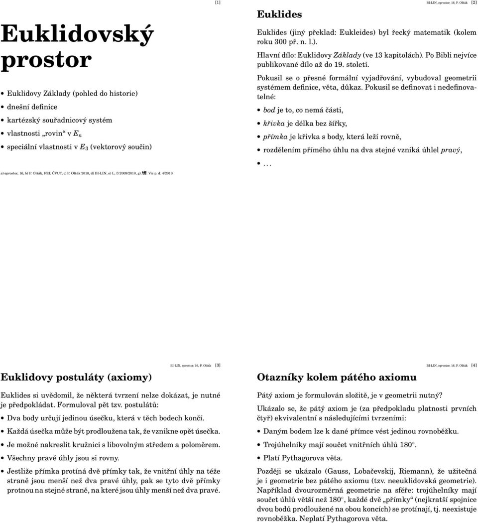 Olšák [2] Euklides (jiný překlad: Eukleides) byl řecký matematik (kolem roku 300 př. n. l.). Hlavní dílo: Euklidovy Základy (ve 13 kapitolách). Po Bibli nejvíce publikované dílo až do 19. století.