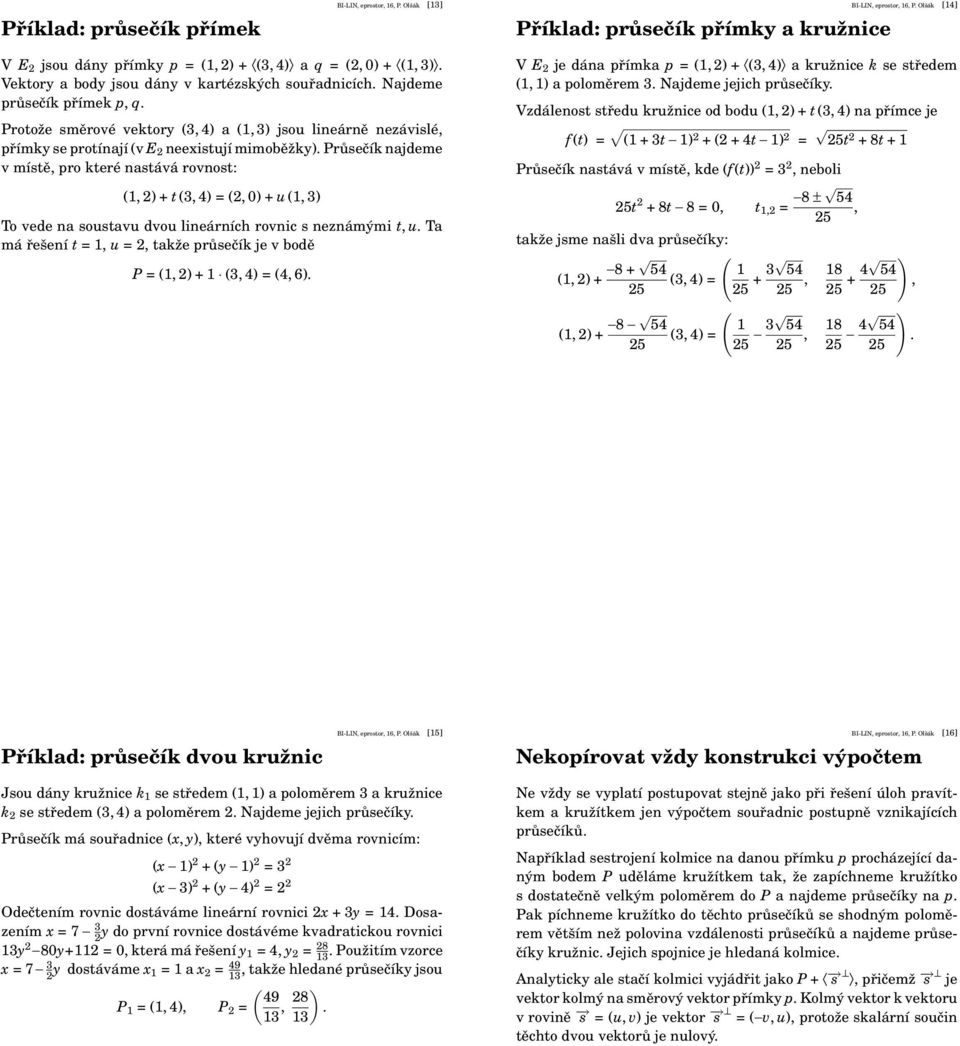 Průsečík najdeme v místě, pro které nastává rovnost: (1, 2) + t (3, 4) = (2, 0) + u (1, 3) To vede na soustavu dvou lineárních rovnic s neznámými t, u.