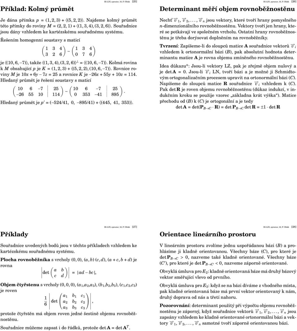 Řešením homogenní soustavy s maticí ( ) ( ) 1 3 4 1 3 4 3 2 6 0 7 6 je (10, 6, 7), takže (1, 3, 4), (3, 2, 6) = (10, 6, 7). Kolmá rovina k M obsahující p je K = (1, 2, 3) + (5, 2, 2), (10, 6, 7).