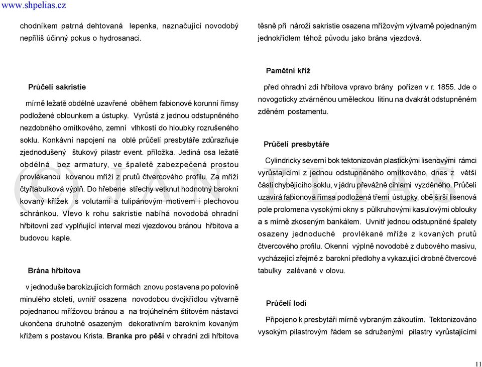 Průčelí sakristie mírně ležatě obdélné uzavřené oběhem fabionové korunní římsy podložené oblounkem a ústupky.