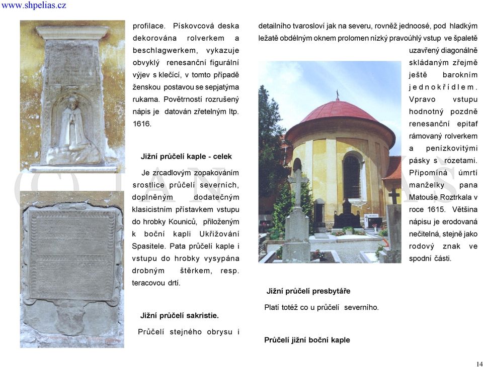 obvyklý renesanční figurální uzavřený diagonálně skládaným zřejmě výjev s klečící, v tomto případě ještě barokním ženskou postavou se sepjatýma jednokř ídlem. rukama.