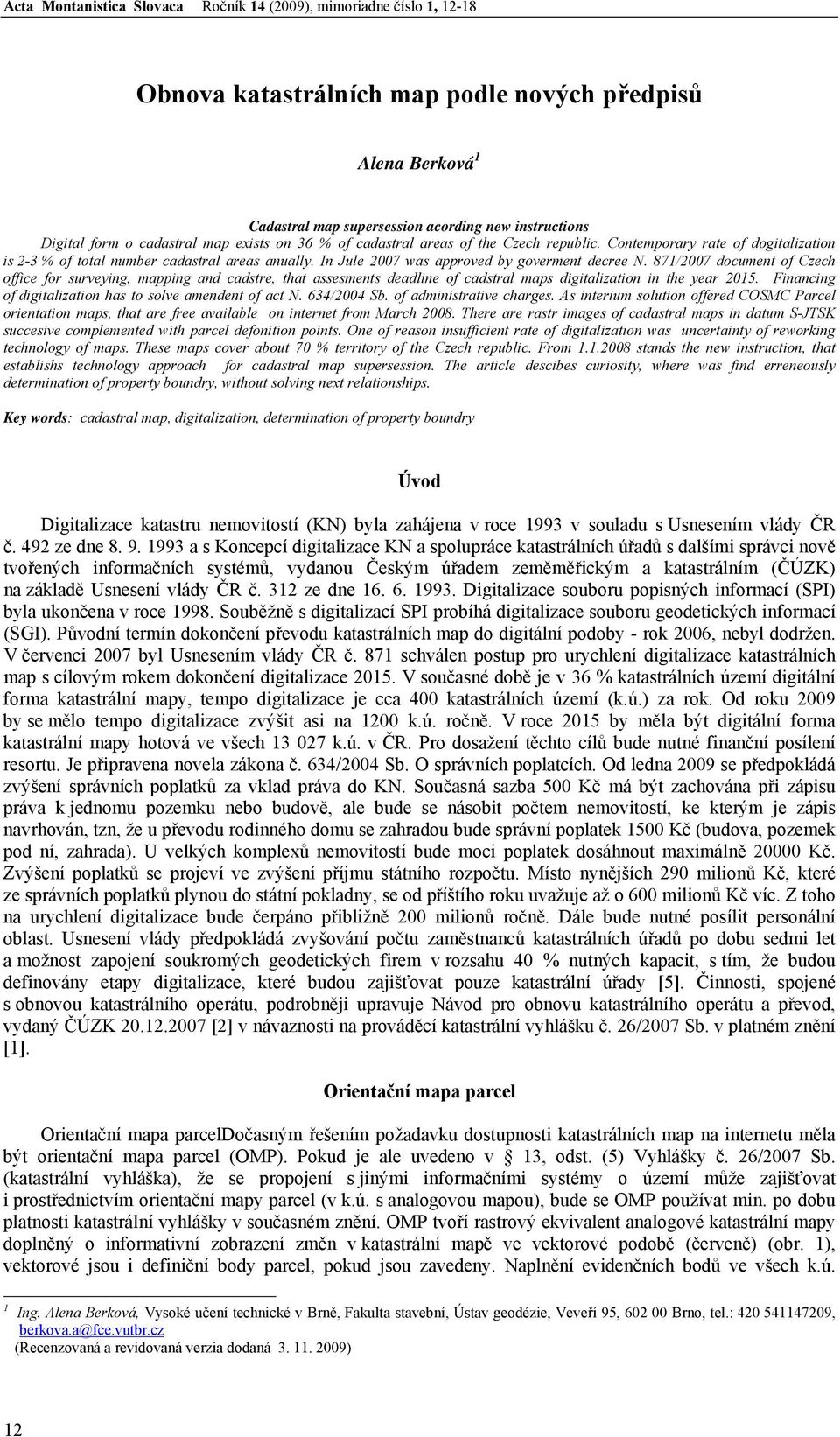 In Jule 2007 was approved by goverment decree N. 871/2007 document of Czech office for surveying, mapping and cadstre, that assesments deadline of cadstral maps digitalization in the year 2015.