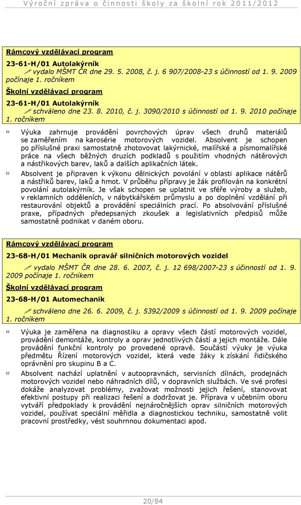 ročníkem Výuka zahrnuje provádění povrchových úprav všech druhů materiálů se zaměřením na karosérie motorových vozidel.