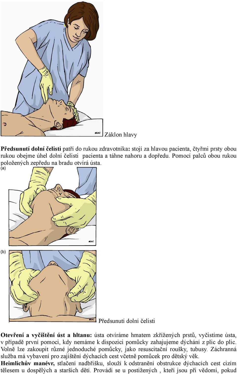 Předsunutí dolní čelisti Otevření a vyčištění úst a hltanu: ústa otvíráme hmatem zkřížených prstů, vyčistíme ústa, v případě první pomoci, kdy nemáme k dispozici pomůcky zahajujeme dýchání z plic do