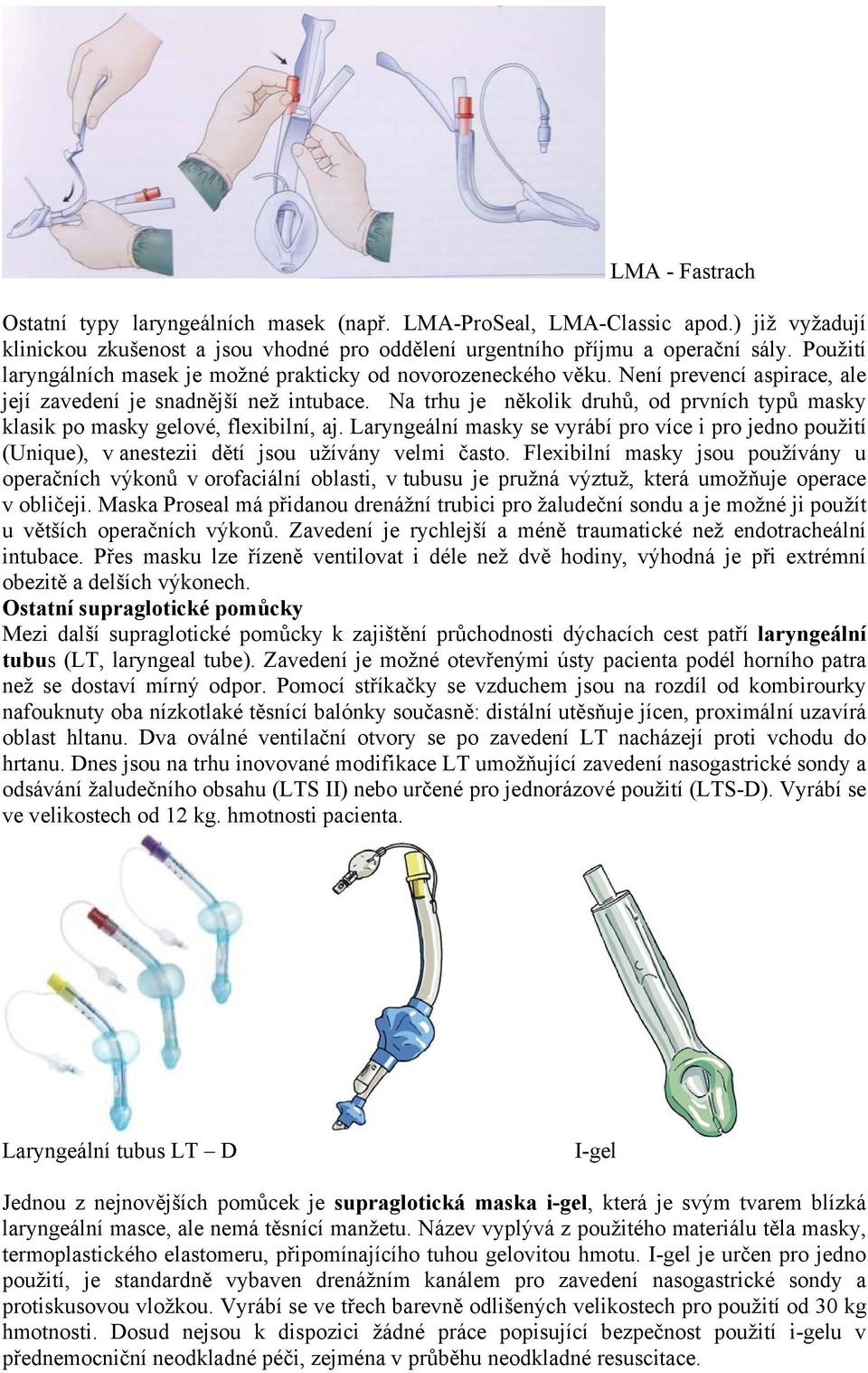 Na trhu je několik druhů, od prvních typů masky klasik po masky gelové, flexibilní, aj. Laryngeální masky se vyrábí pro více i pro jedno použití (Unique), v anestezii dětí jsou užívány velmi často.