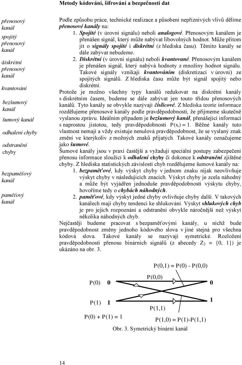 Přenosovým kanálem je přenášen signál, který může nabývat libovolných hodnot. Může přitom jít o signály spojité i diskrétní (z hlediska času). Těmito kanály se dále zabývat nebudeme.