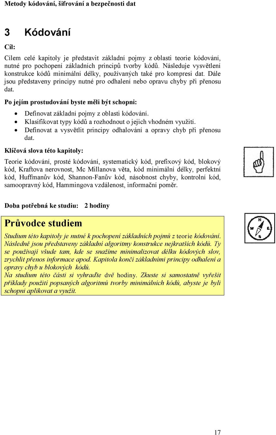 Po jejím prostudování byste měli být schopni: Definovat základní pojmy z oblasti kódování. Klasifikovat typy kódů a rozhodnout o jejich vhodném využití.