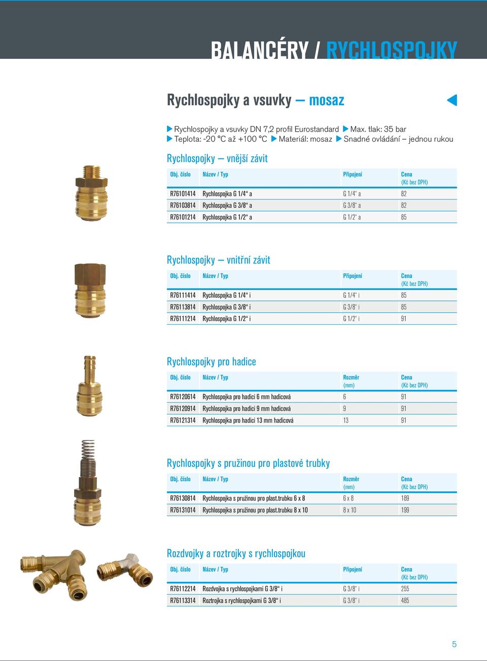 R76101214 Rychlospojka G 1/2 a G 1/2 a 85 Rychlospojky vnitřní závit R76111414 Rychlospojka G 1/4 i G 1/4 i 85 R76113814 Rychlospojka G 3/8 i G 3/8 i 85 R76111214 Rychlospojka G 1/2 i G 1/2 i 91