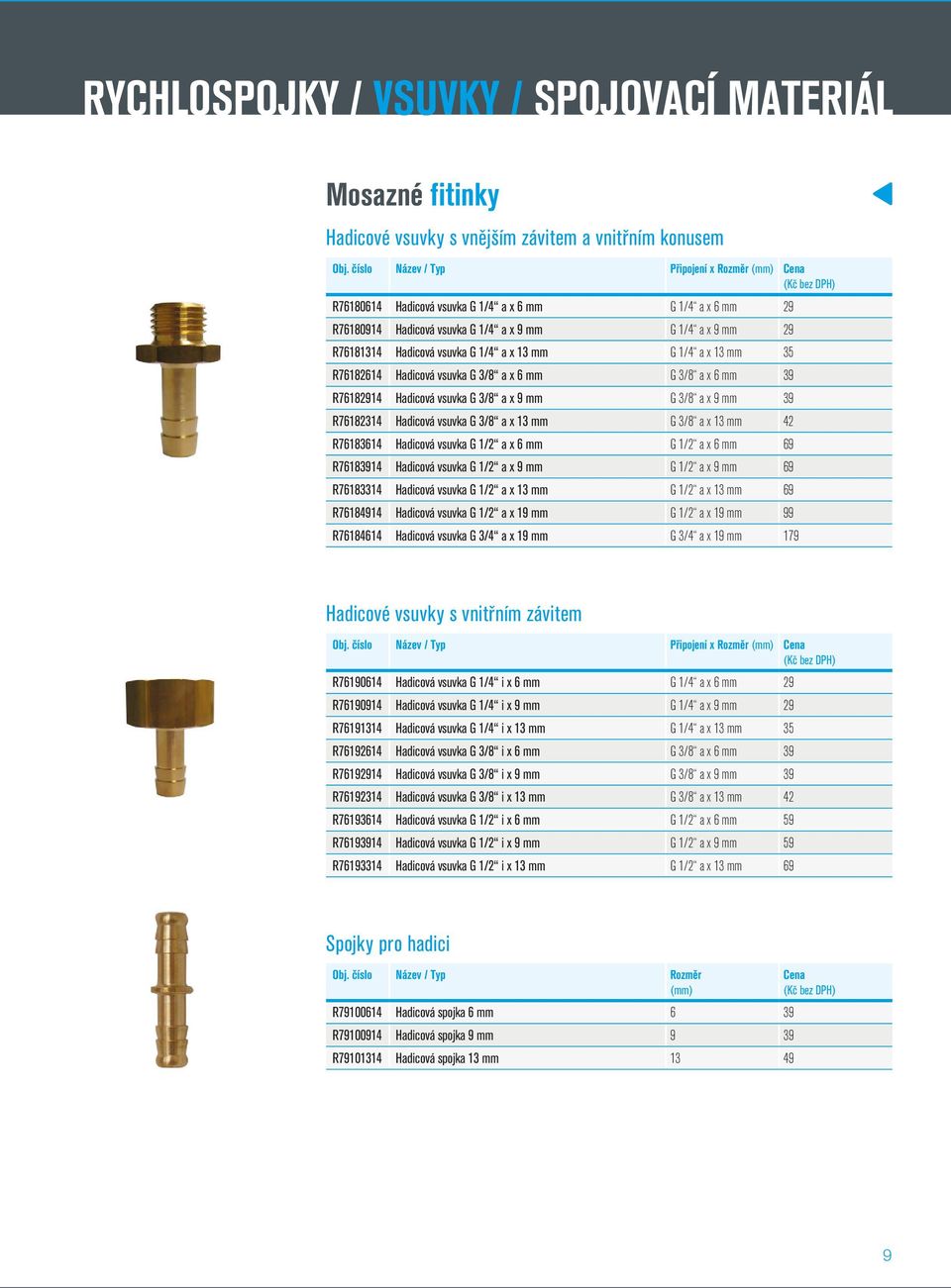 1/4 a x 13 mm 35 R76182614 Hadicová vsuvka G 3/8 a x 6 mm G 3/8 a x 6 mm 39 R76182914 Hadicová vsuvka G 3/8 a x 9 mm G 3/8 a x 9 mm 39 R76182314 Hadicová vsuvka G 3/8 a x 13 mm G 3/8 a x 13 mm 42