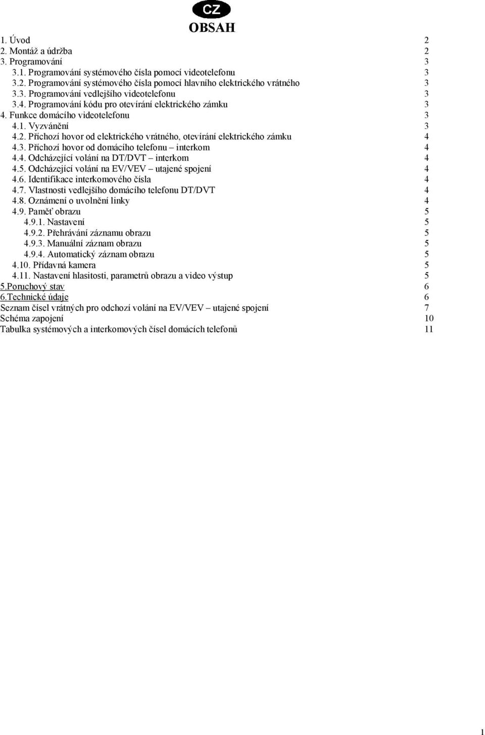 4. Odcházející volání na DT/DVT interkom 4 4.5. Odcházející volání na EV/VEV utajené spojení 4 4.6. Identifikace interkomového čísla 4 4.7. Vlastnosti vedlejšího domácího telefonu DT/DVT 4 4.8.