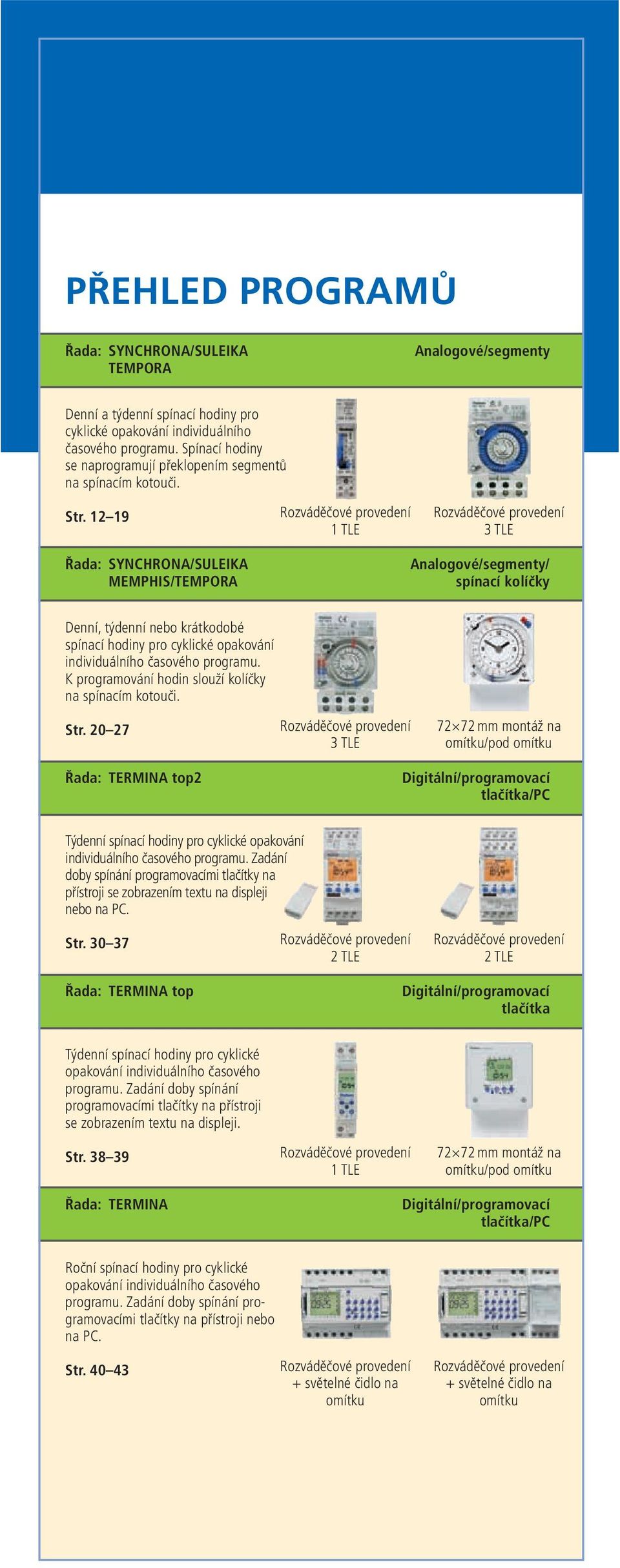 12 19 Rozváděčové provedení 1 TLE Rozváděčové provedení 3 TLE Řada: SYNCHRONA/SULEIKA MEMPHIS/TEMPORA Analogové/segmenty/ spínací kolíčky Denní, týdenní nebo krátkodobé spínací hodiny pro cyklické