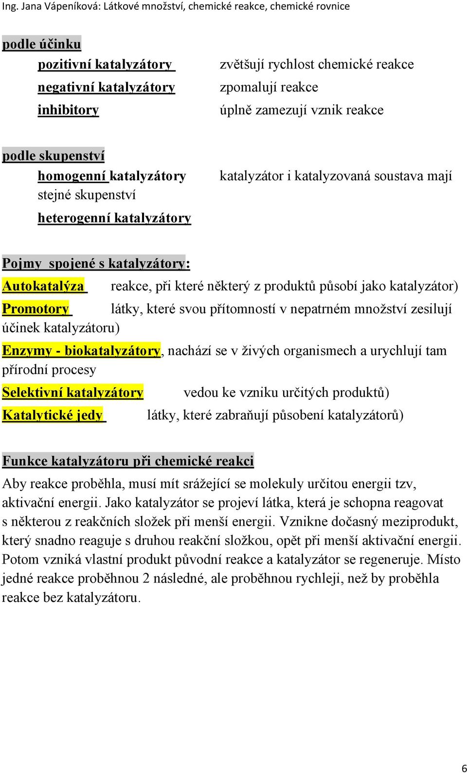 které svou přítomností v nepatrném množství zesilují účinek katalyzátoru) Enzymy - biokatalyzátory, nachází se v živých organismech a urychlují tam přírodní procesy Selektivní katalyzátory