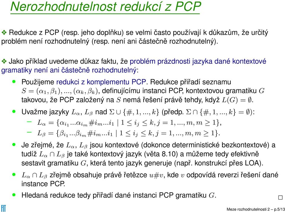 ..,(α k,β k ), definujícímu instanci PCP, kontextovou gramatiku G takovou, že PCP založený na S nemá řešení právě tehdy, když L(G) =. Uvažme jazyky L α, L β nad Σ {#,1,...,k} (předp. Σ {#,1,...,k} = ): L α = {α i1.