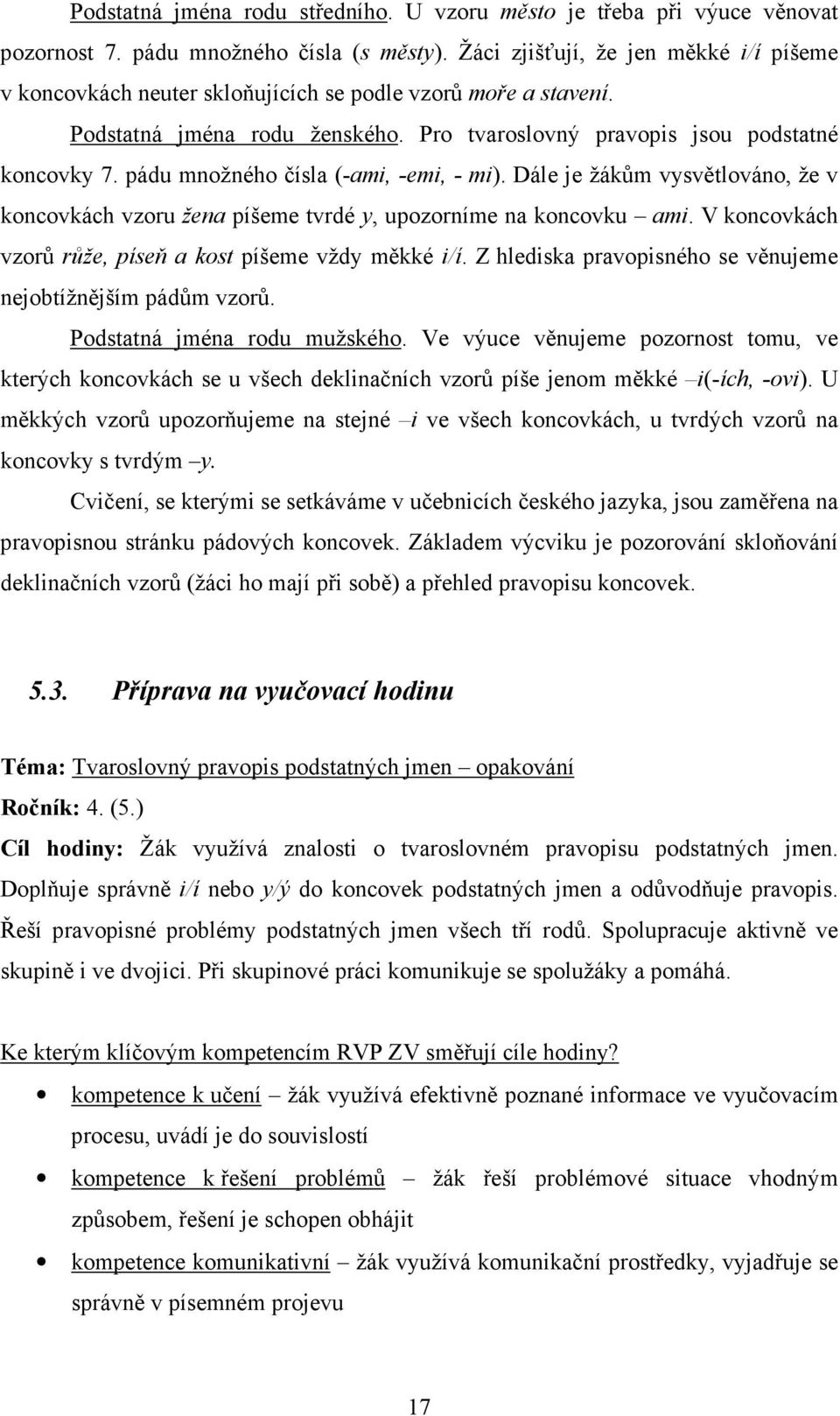 pádu množného čísla (-ami, -emi, - mi). Dále je žákům vysvětlováno, že v koncovkách vzoru žena píšeme tvrdé y, upozorníme na koncovku ami. V koncovkách vzorů růže, píseň a kost píšeme vždy měkké i/í.